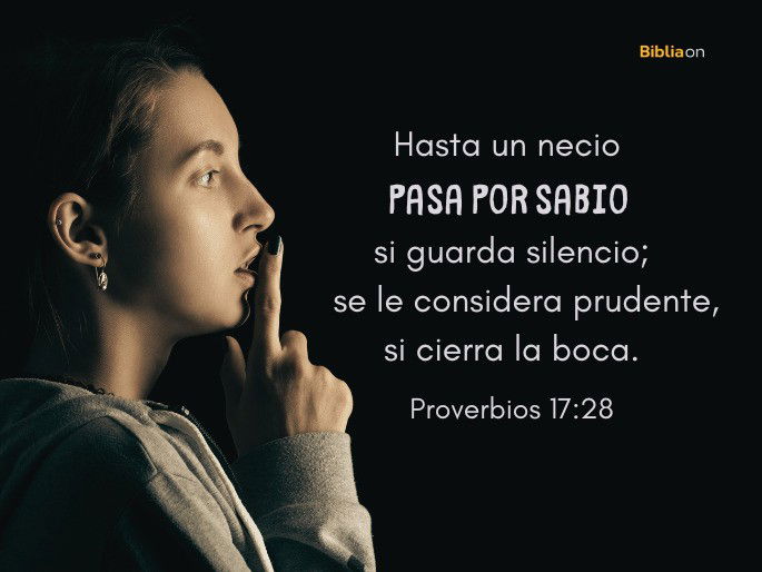 Hasta un necio pasa por sabio si guarda silencio; se le considera prudente, si cierra la boca. (Proverbios 17:28)