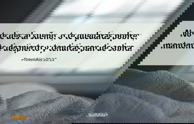 No te des al sueño, o te quedarás pobre; mantente despierto y tendrás pan de sobra. (Proverbios 20:13)