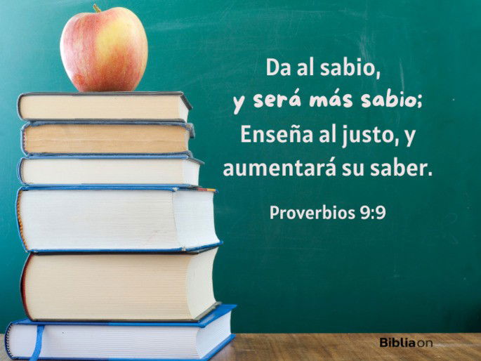 Da al sabio, y será más sabio; Enseña al justo, y aumentará su saber. (Proverbios 9:9)