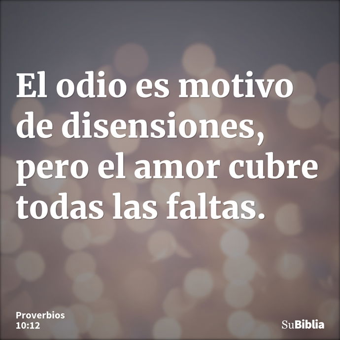 El odio es motivo de disensiones, pero el amor cubre todas las faltas. --- Proverbios 10:12