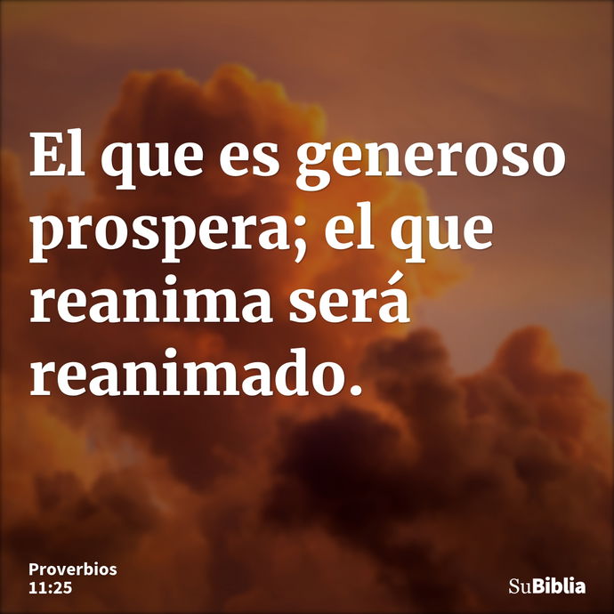 El que es generoso prospera; el que reanima será reanimado. --- Proverbios 11:25