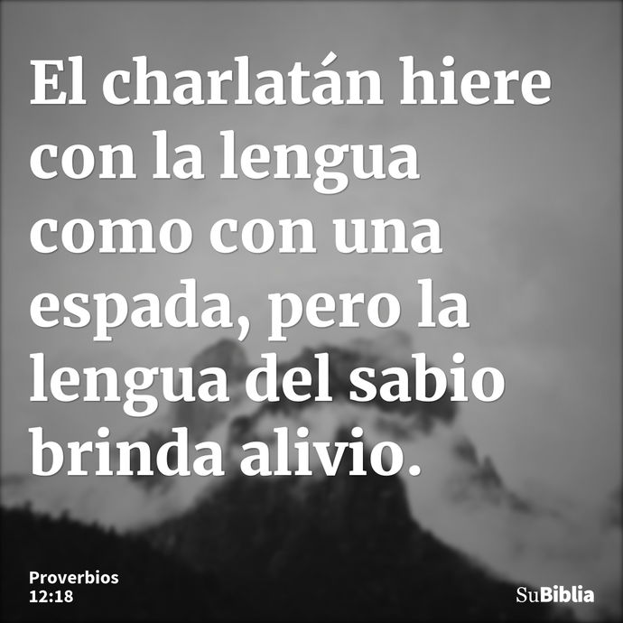 El charlatán hiere con la lengua como con una espada, pero la lengua del sabio brinda alivio. --- Proverbios 12:18