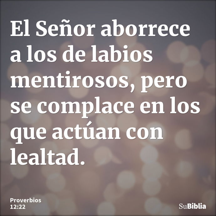 El Señor aborrece a los de labios mentirosos, pero se complace en los que actúan con lealtad. --- Proverbios 12:22