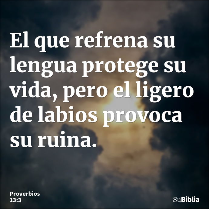 El que refrena su lengua protege su vida, pero el ligero de labios provoca su ruina. --- Proverbios 13:3