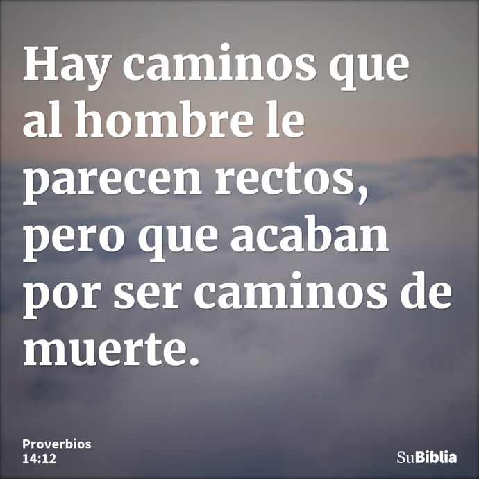 Hay caminos que al hombre le parecen rectos, pero que acaban por ser caminos de muerte. --- Proverbios 14:12