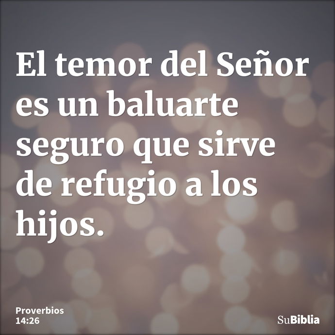 El temor del Señor es un baluarte seguro que sirve de refugio a los hijos. --- Proverbios 14:26