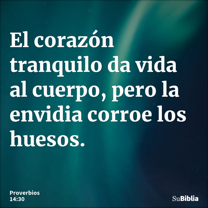 El corazón tranquilo da vida al cuerpo, pero la envidia corroe los huesos. --- Proverbios 14:30