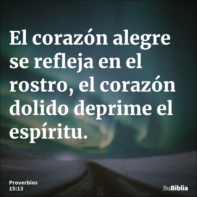 El corazón alegre se refleja en el rostro, el corazón dolido deprime el espíritu. --- Proverbios 15:13