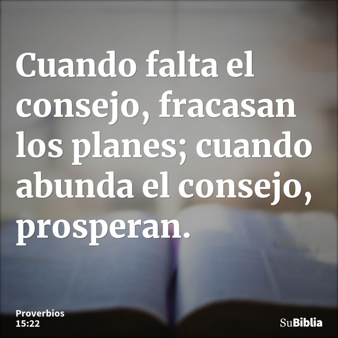 Cuando falta el consejo, fracasan los planes; cuando abunda el consejo, prosperan. --- Proverbios 15:22