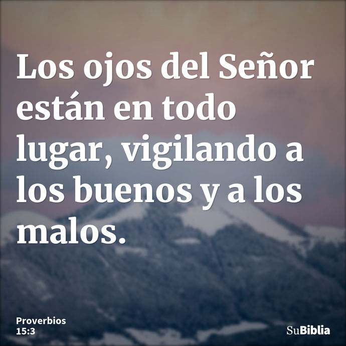 Los ojos del Señor están en todo lugar, vigilando a los buenos y a los malos. --- Proverbios 15:3