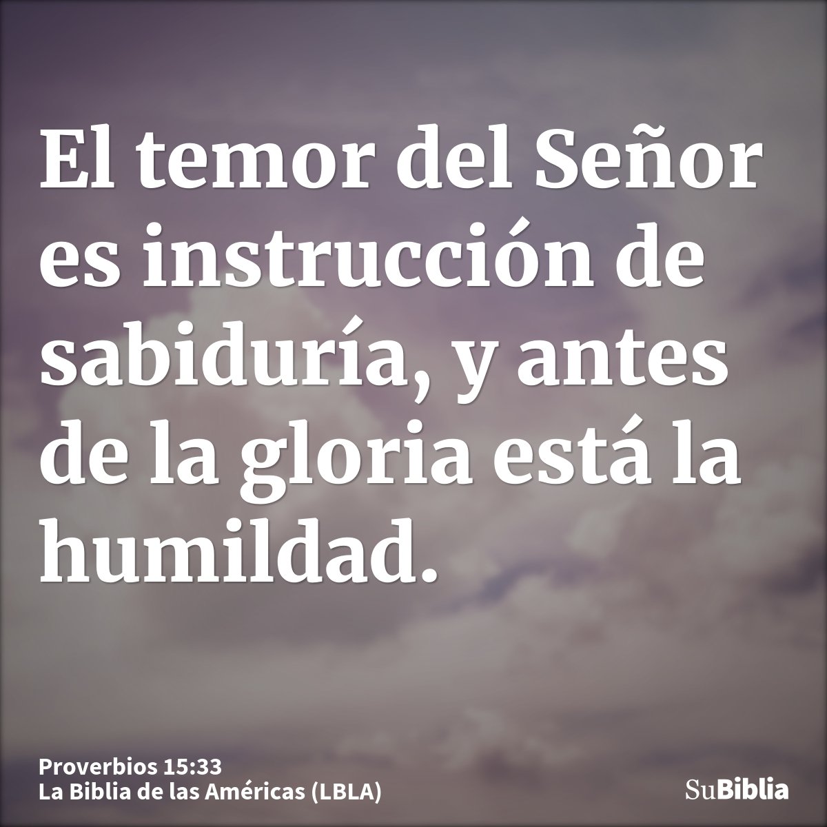 El temor del Señor es instrucción de sabiduría, y antes de la gloria está la humildad.