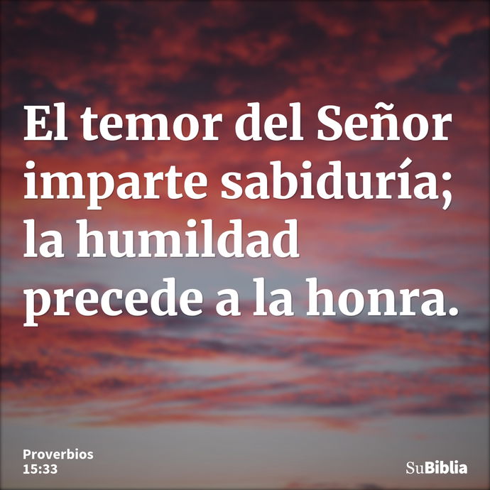 El temor del Señor imparte sabiduría; la humildad precede a la honra. --- Proverbios 15:33