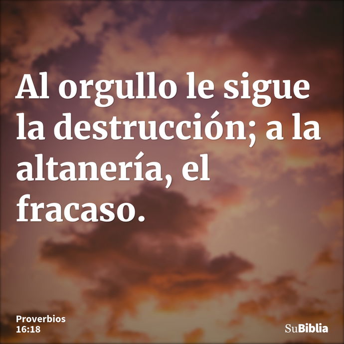 Al orgullo le sigue la destrucción; a la altanería, el fracaso. --- Proverbios 16:18