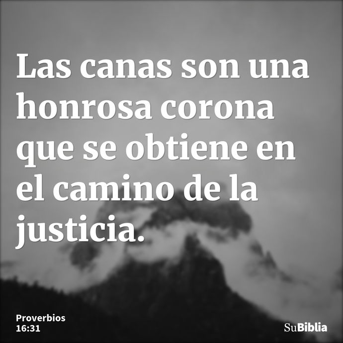 Las canas son una honrosa corona que se obtiene en el camino de la justicia. --- Proverbios 16:31