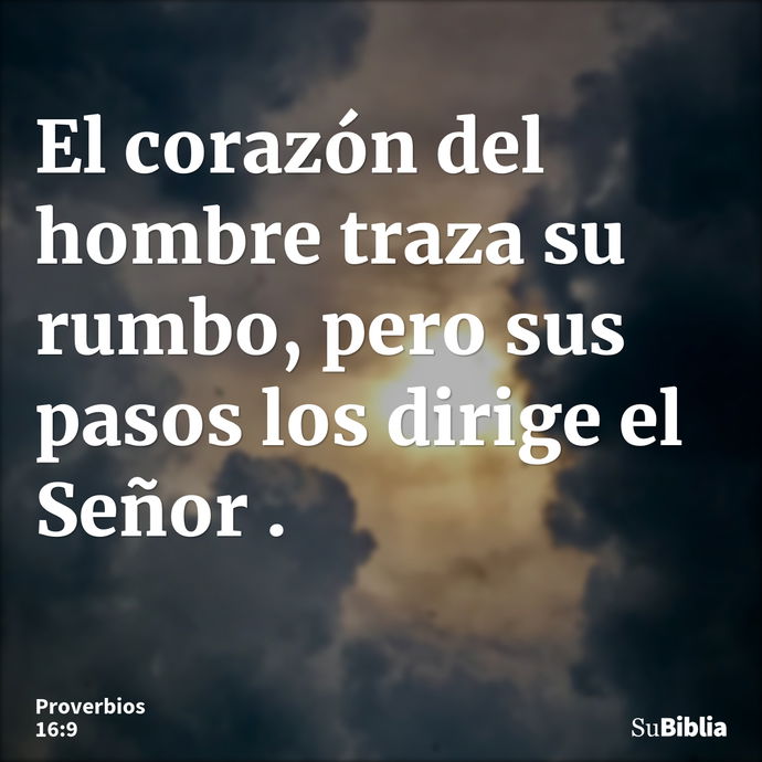 El corazón del hombre traza su rumbo, pero sus pasos los dirige el Señor. --- Proverbios 16:9