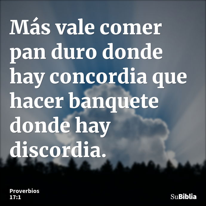 Más vale comer pan duro donde hay concordia que hacer banquete donde hay discordia. --- Proverbios 17:1