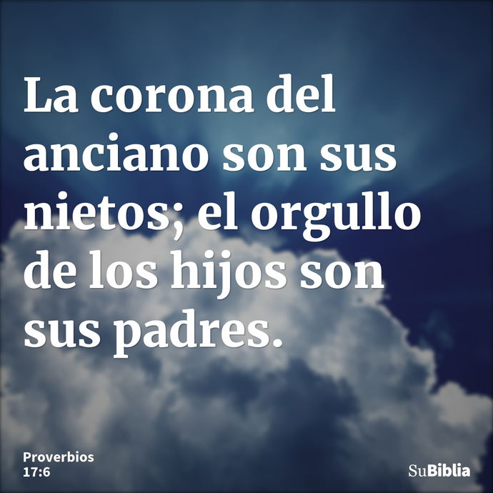 La corona del anciano son sus nietos; el orgullo de los hijos son sus padres. --- Proverbios 17:6