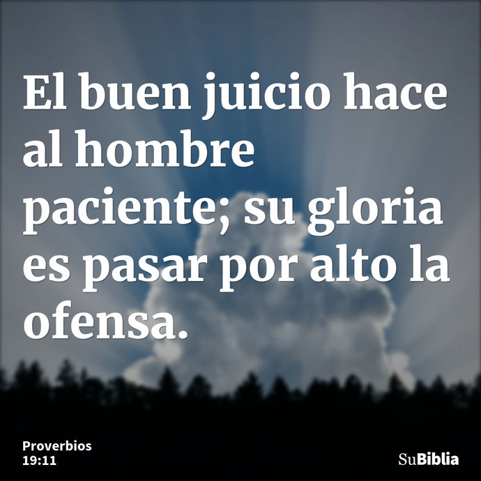 El buen juicio hace al hombre paciente; su gloria es pasar por alto la ofensa. --- Proverbios 19:11