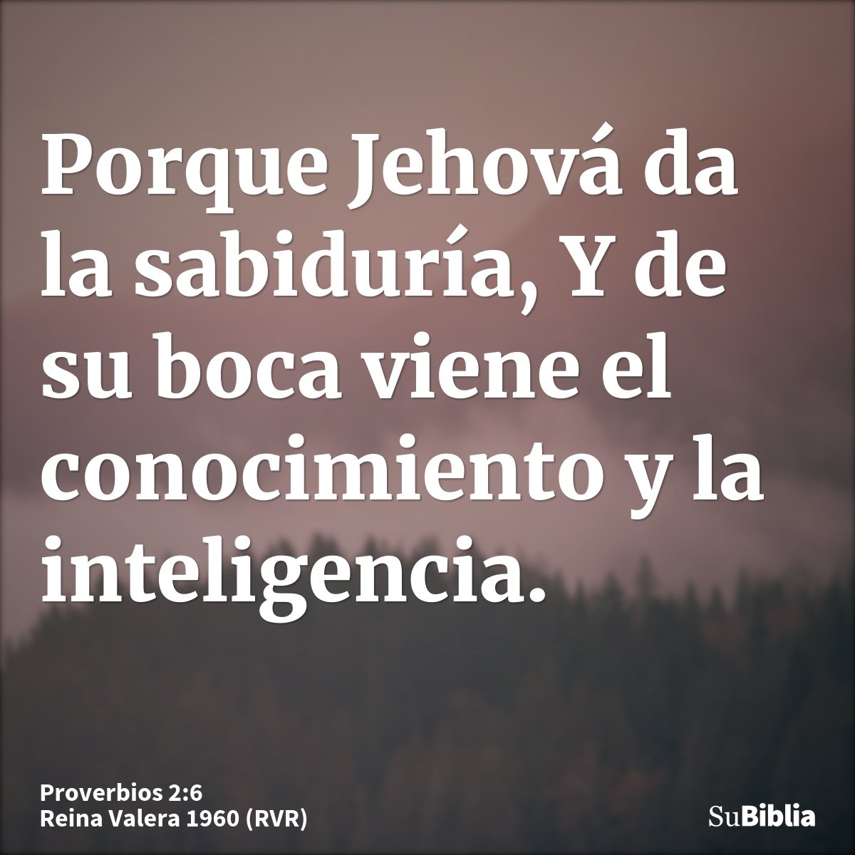 Porque Jehová da la sabiduría, Y de su boca viene el conocimiento y la inteligencia.
