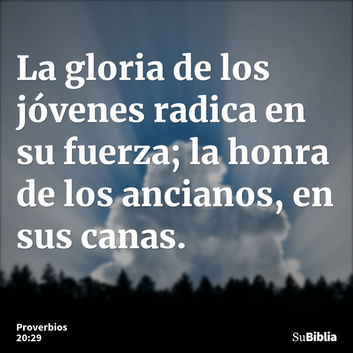 La gloria de los jóvenes radica en su fuerza; la honra de los ancianos, en sus canas. --- Proverbios 20:29