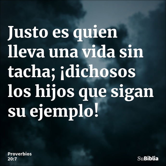 Justo es quien lleva una vida sin tacha; ¡dichosos los hijos que sigan su ejemplo! --- Proverbios 20:7