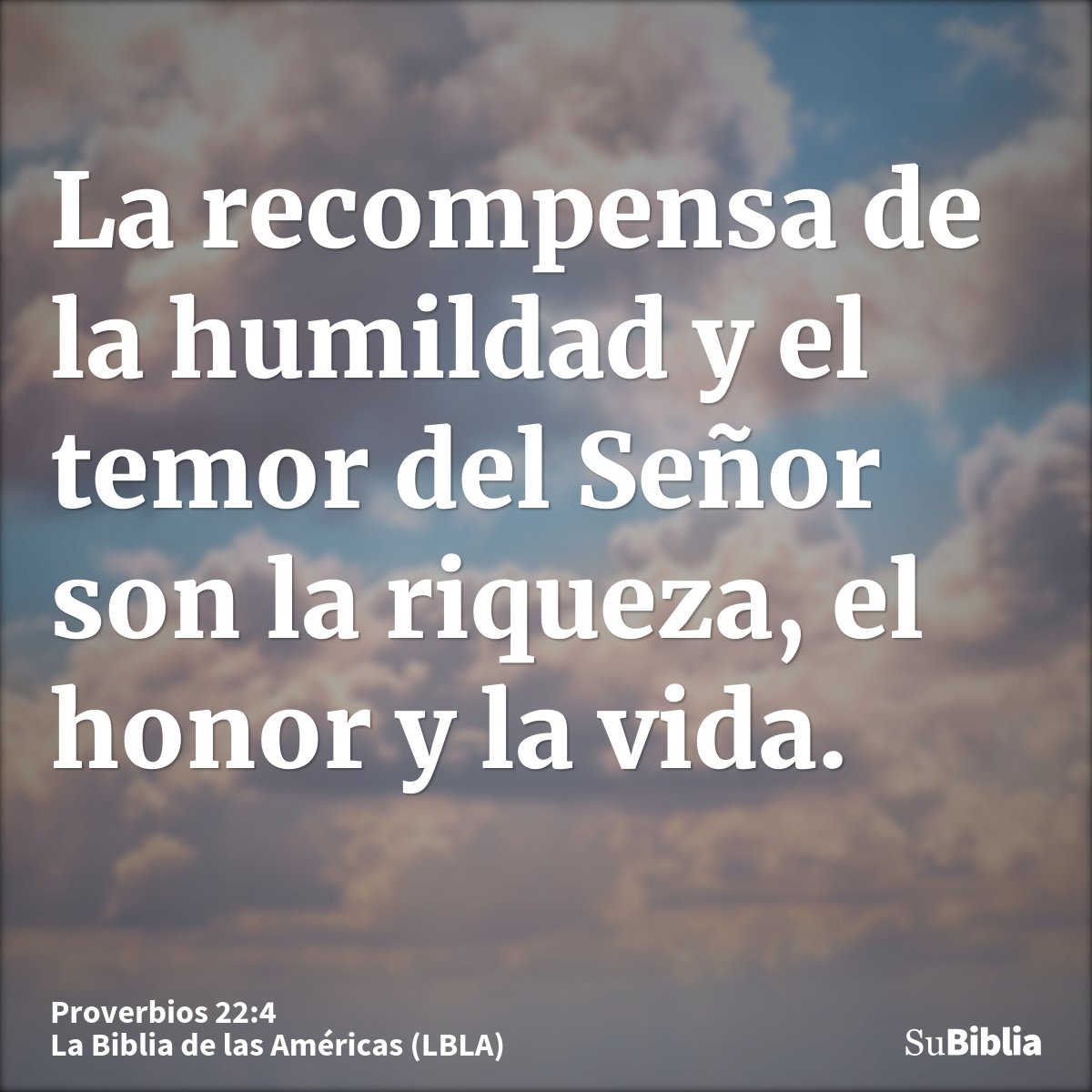 La recompensa de la humildad y el temor del Señor son la riqueza, el honor y la vida.