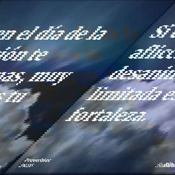 Si en el día de la aflicción te desanimas, muy limitada es tu fortaleza. --- Proverbios 24:10