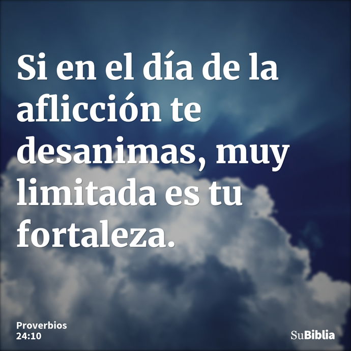 Si en el día de la aflicción te desanimas, muy limitada es tu fortaleza. --- Proverbios 24:10