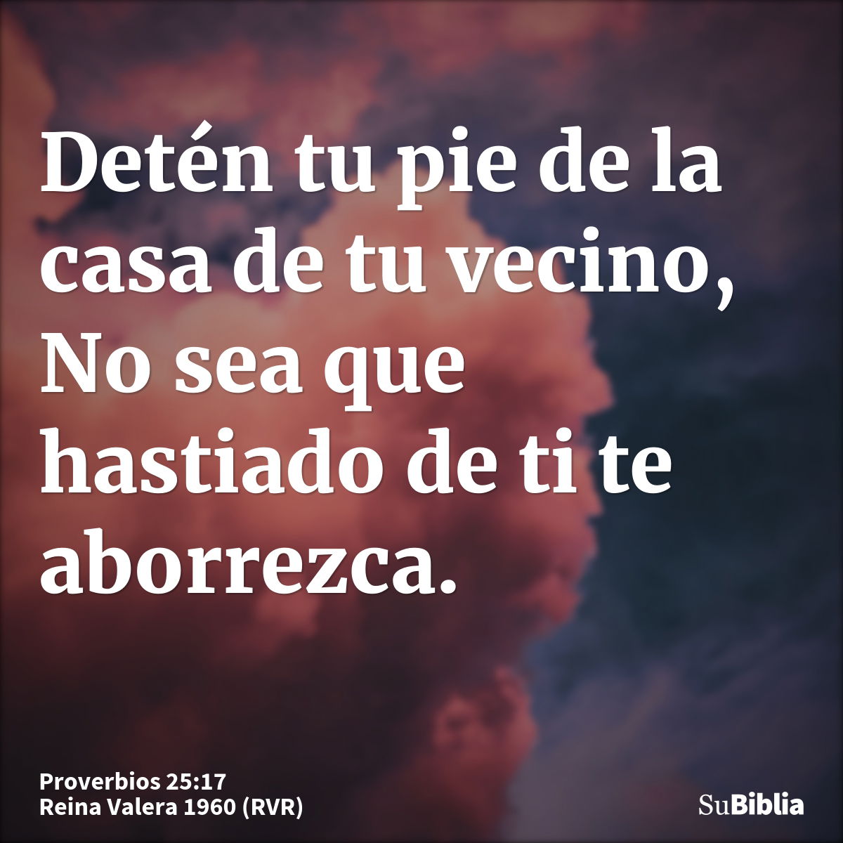 Detén tu pie de la casa de tu vecino, No sea que hastiado de ti te aborrezca.