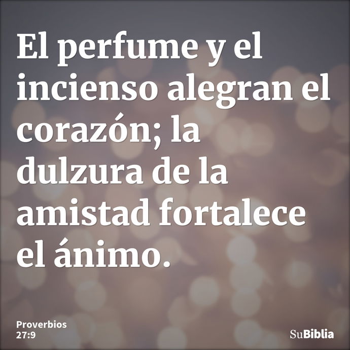 El perfume y el incienso alegran el corazón; la dulzura de la amistad fortalece el ánimo. --- Proverbios 27:9