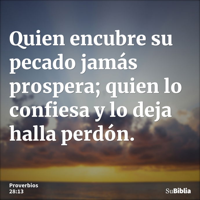 Quien encubre su pecado jamás prospera; quien lo confiesa y lo deja halla perdón. --- Proverbios 28:13