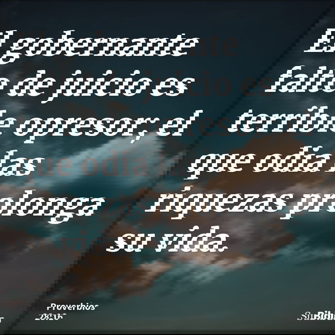 El gobernante falto de juicio es terrible opresor; el que odia las riquezas prolonga su vida. --- Proverbios 28:16