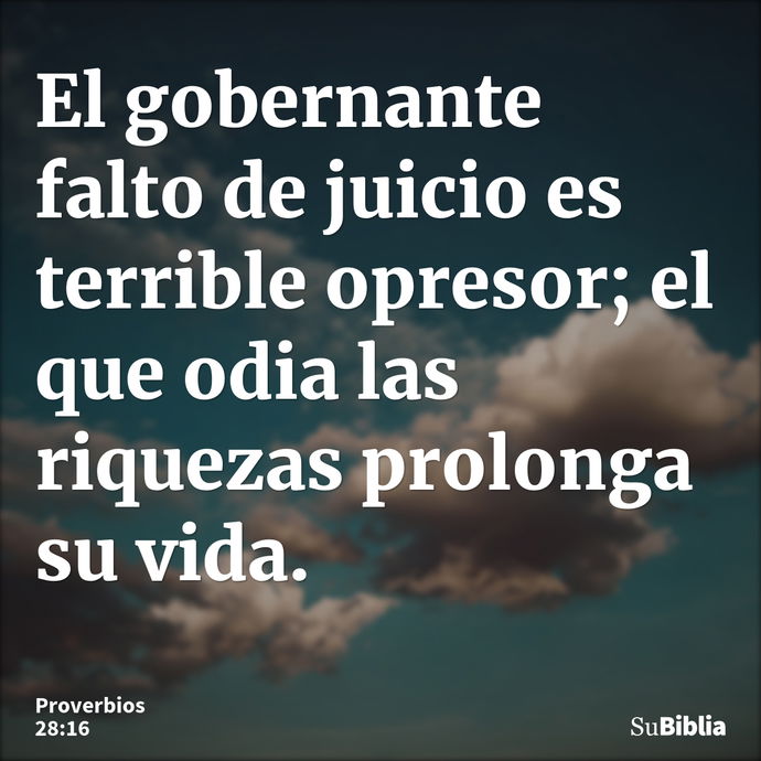 El gobernante falto de juicio es terrible opresor; el que odia las riquezas prolonga su vida. --- Proverbios 28:16