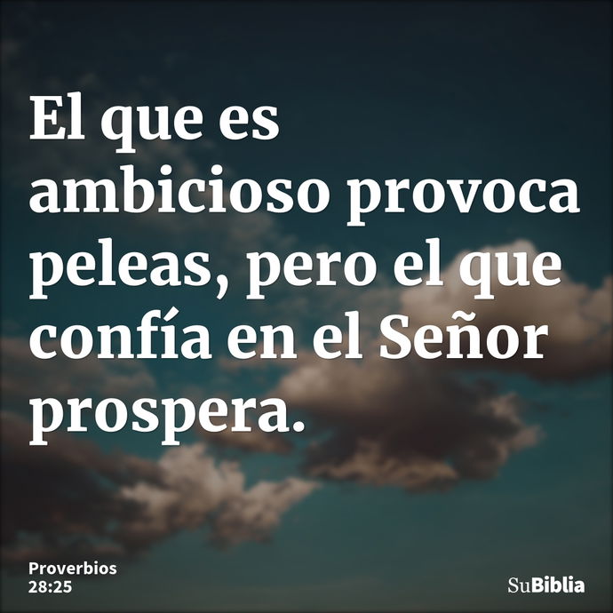 El que es ambicioso provoca peleas, pero el que confía en el Señor prospera. --- Proverbios 28:25