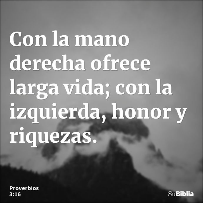 Con la mano derecha ofrece larga vida; con la izquierda, honor y riquezas. --- Proverbios 3:16