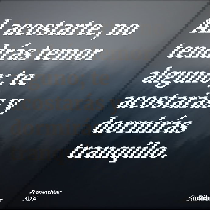 Al acostarte, no tendrás temor alguno; te acostarás y dormirás tranquilo. --- Proverbios 3:24