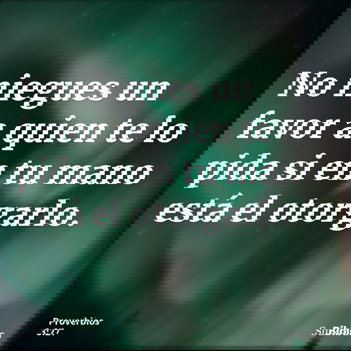 No niegues un favor a quien te lo pida si en tu mano está el otorgarlo. --- Proverbios 3:27
