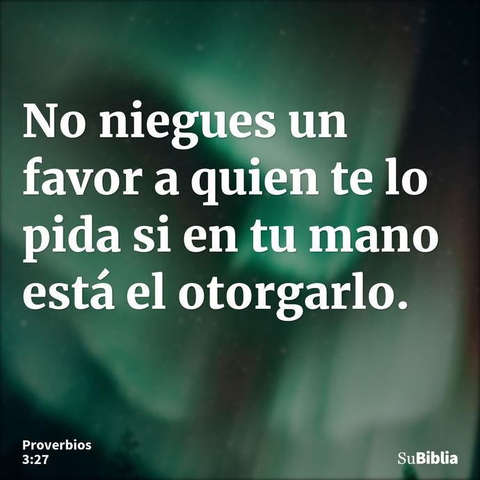 No niegues un favor a quien te lo pida si en tu mano está el otorgarlo. --- Proverbios 3:27