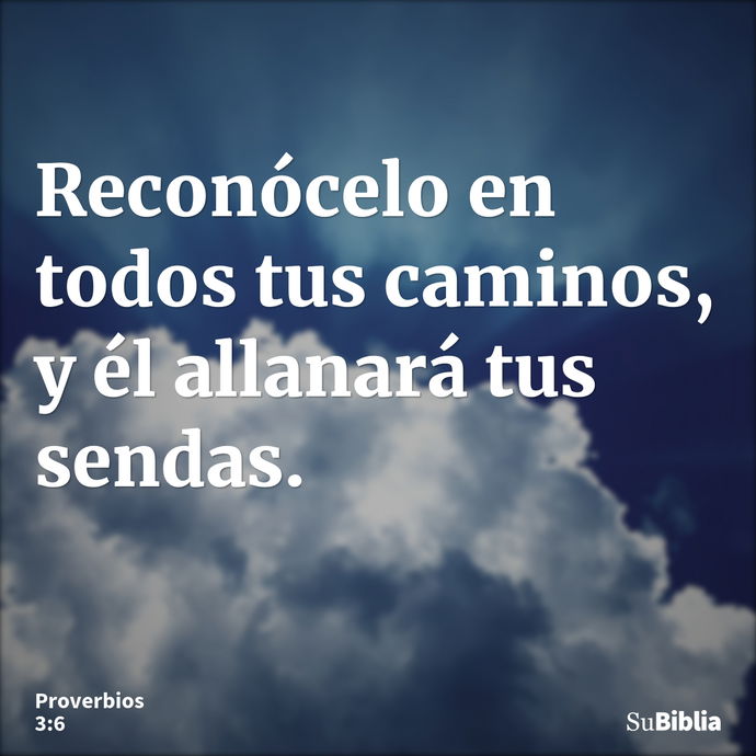 Reconócelo en todos tus caminos, y él allanará tus sendas. --- Proverbios 3:6