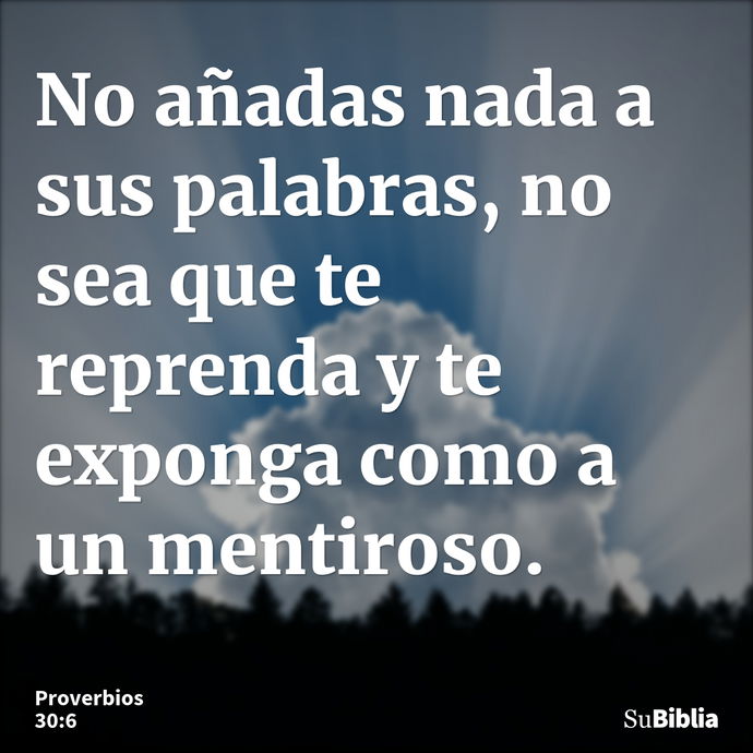 No añadas nada a sus palabras, no sea que te reprenda y te exponga como a un mentiroso. --- Proverbios 30:6