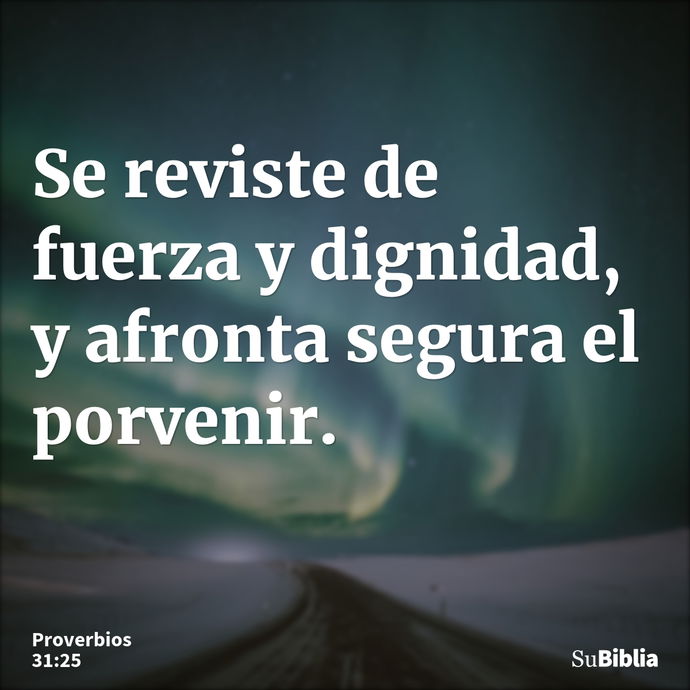 Se reviste de fuerza y dignidad, y afronta segura el porvenir. --- Proverbios 31:25