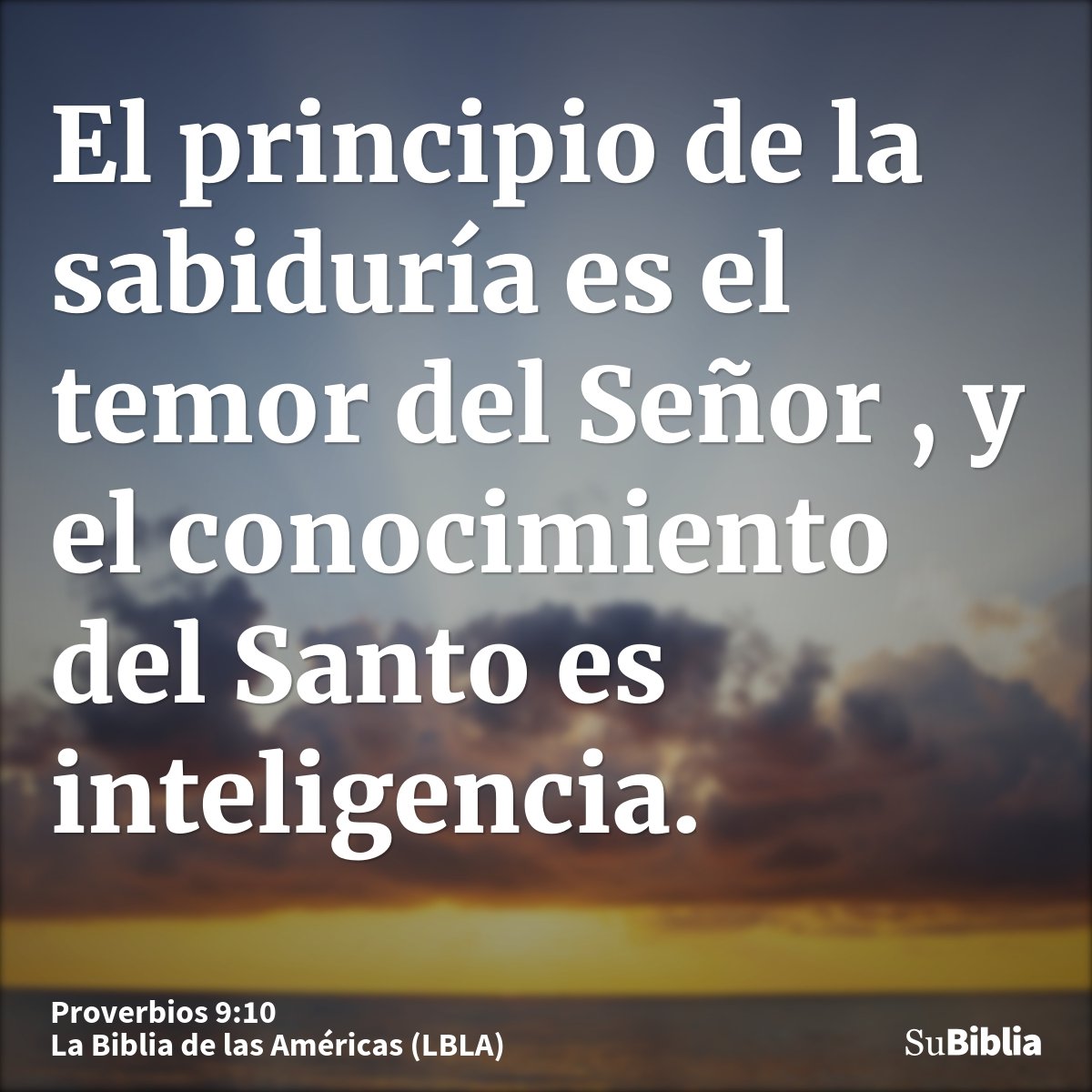 El principio de la sabiduría es el temor del Señor , y el conocimiento del Santo es inteligencia.