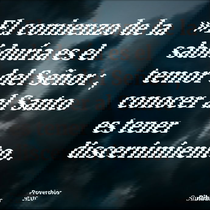 »El comienzo de la sabiduría es el temor del Señor ; conocer al Santo es tener discernimiento. --- Proverbios 9:10