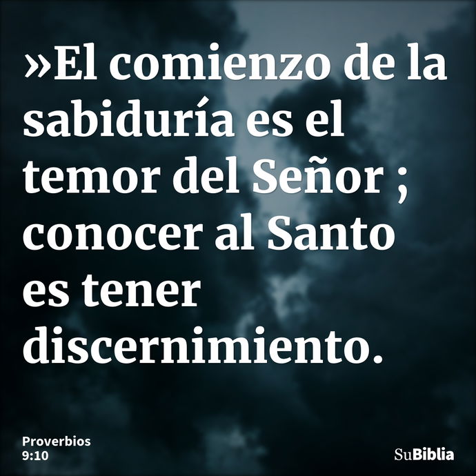 »El comienzo de la sabiduría es el temor del Señor ; conocer al Santo es tener discernimiento. --- Proverbios 9:10