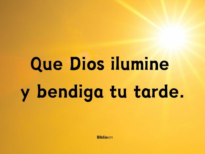 Que Dios ilumine y bendiga tu tarde.