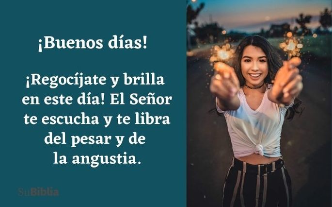¡Buenos días! ¡Regocíjate y brilla en este día! El Señor te escucha y te libra del pesar y de la angustia.