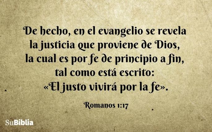 De hecho, en el evangelio se revela la justicia que proviene de Dios, la cual es por fe de principio a fin, tal como está escrito: «El justo vivirá por la fe». (Romanos 1:17)