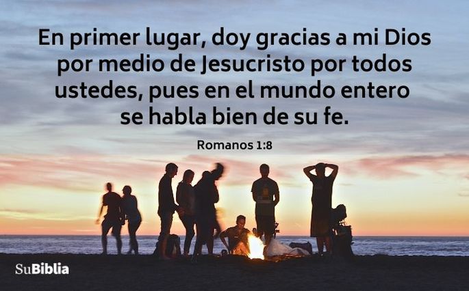 En primer lugar, doy gracias a mi Dios por medio de Jesucristo por todos ustedes, pues en el mundo entero se habla bien de su fe. (Romanos 1:8)
