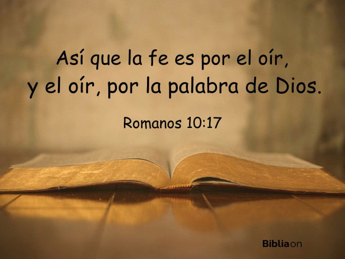 Así que la fe es por el oír, y el oír, por la palabra de Dios. (Romanos 10:17)