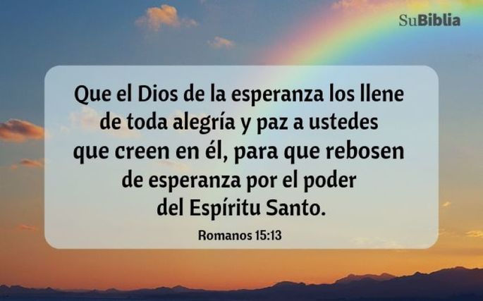 Que el Dios de la esperanza los llene de toda alegría y paz a ustedes que creen en él, para que rebosen de esperanza por el poder del Espíritu Santo. (Romanos 15:13)